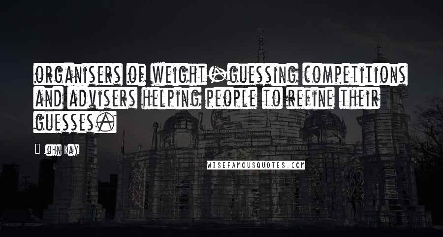 John Kay Quotes: organisers of weight-guessing competitions and advisers helping people to refine their guesses.