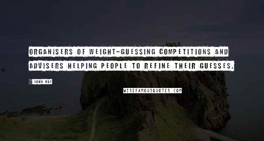 John Kay Quotes: organisers of weight-guessing competitions and advisers helping people to refine their guesses.