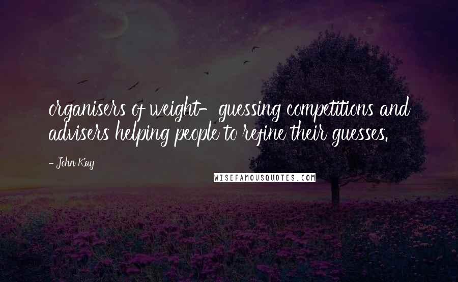 John Kay Quotes: organisers of weight-guessing competitions and advisers helping people to refine their guesses.