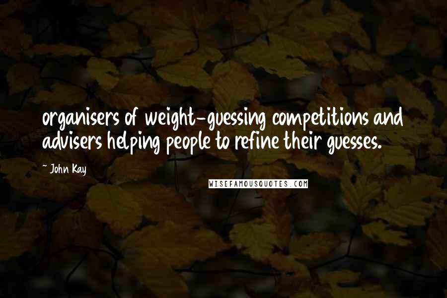 John Kay Quotes: organisers of weight-guessing competitions and advisers helping people to refine their guesses.