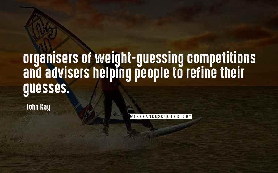 John Kay Quotes: organisers of weight-guessing competitions and advisers helping people to refine their guesses.