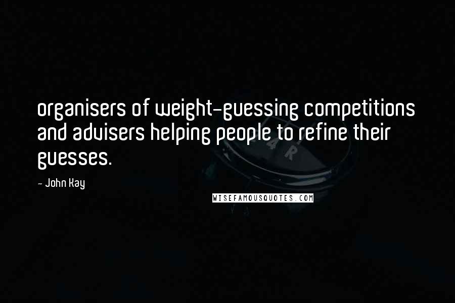 John Kay Quotes: organisers of weight-guessing competitions and advisers helping people to refine their guesses.