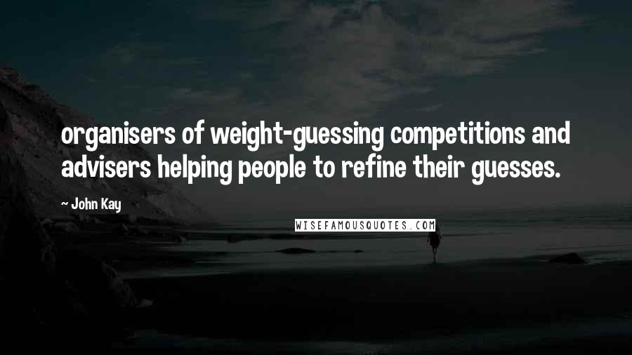 John Kay Quotes: organisers of weight-guessing competitions and advisers helping people to refine their guesses.