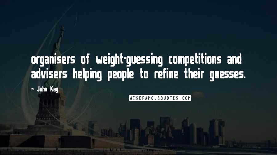 John Kay Quotes: organisers of weight-guessing competitions and advisers helping people to refine their guesses.