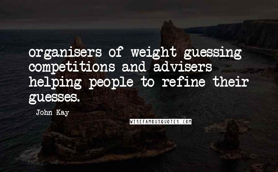 John Kay Quotes: organisers of weight-guessing competitions and advisers helping people to refine their guesses.