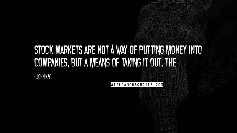 John Kay Quotes: Stock markets are not a way of putting money into companies, but a means of taking it out. The