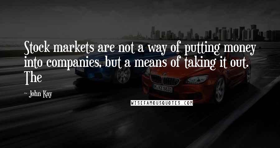 John Kay Quotes: Stock markets are not a way of putting money into companies, but a means of taking it out. The