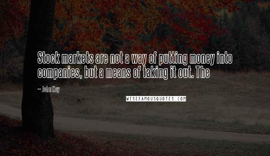 John Kay Quotes: Stock markets are not a way of putting money into companies, but a means of taking it out. The