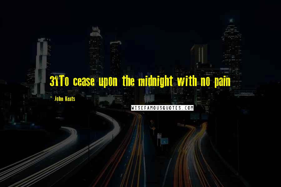 John Keats Quotes: 31To cease upon the midnight with no pain