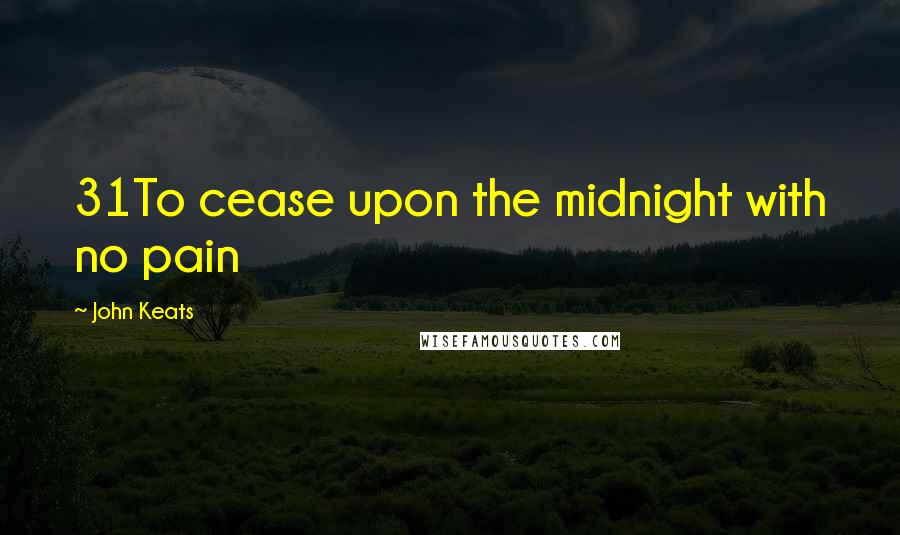 John Keats Quotes: 31To cease upon the midnight with no pain