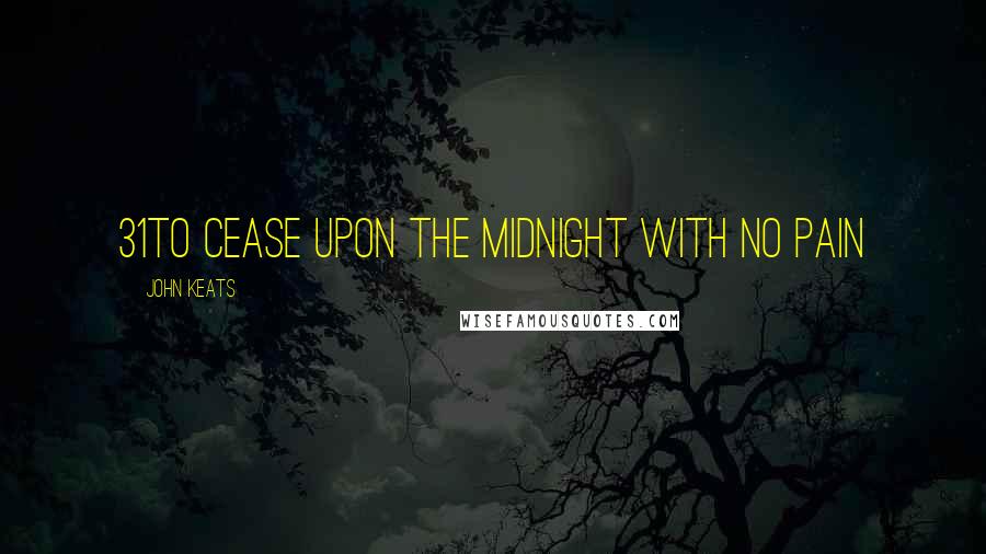 John Keats Quotes: 31To cease upon the midnight with no pain