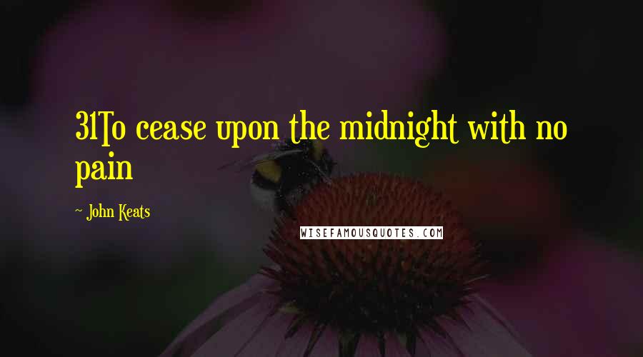 John Keats Quotes: 31To cease upon the midnight with no pain