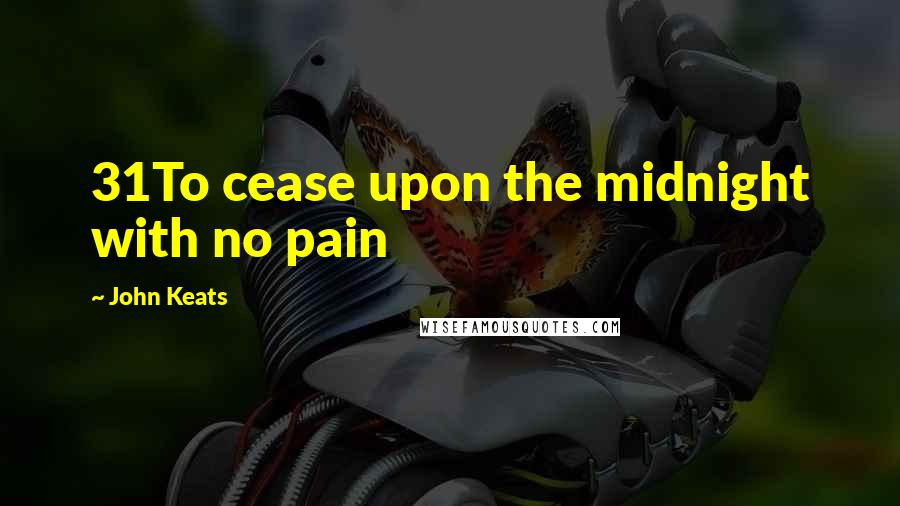 John Keats Quotes: 31To cease upon the midnight with no pain