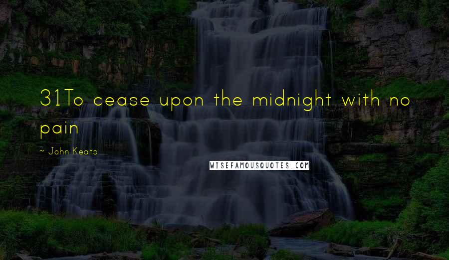 John Keats Quotes: 31To cease upon the midnight with no pain