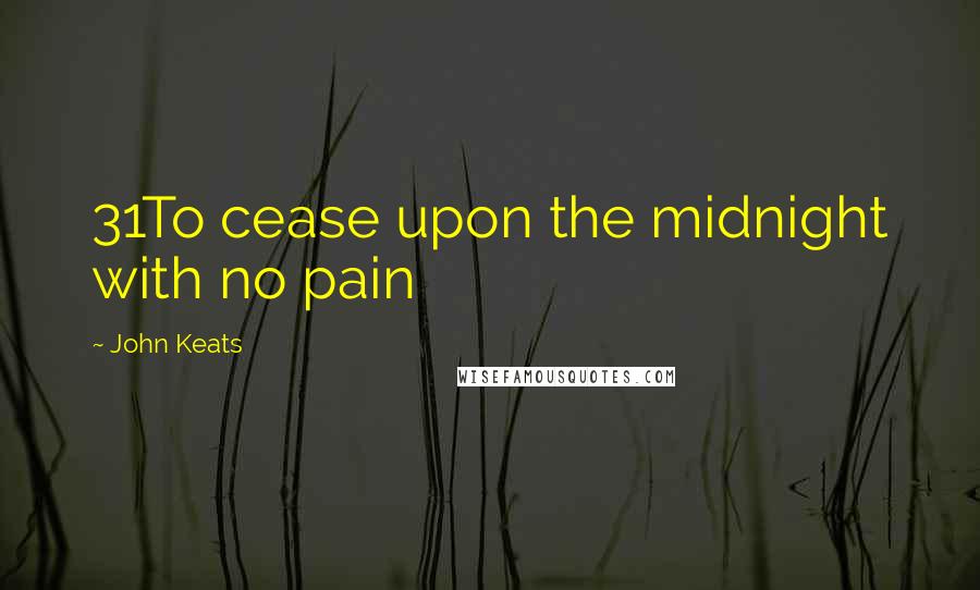 John Keats Quotes: 31To cease upon the midnight with no pain