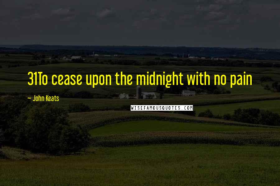 John Keats Quotes: 31To cease upon the midnight with no pain
