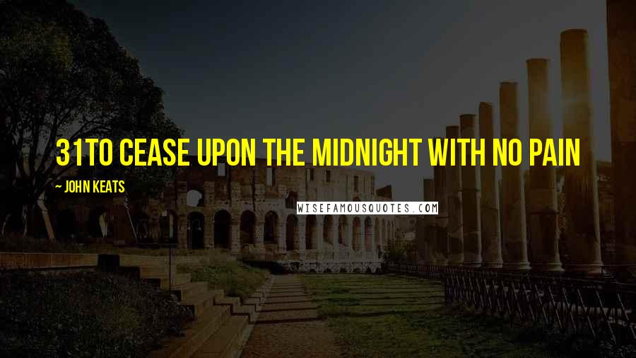 John Keats Quotes: 31To cease upon the midnight with no pain