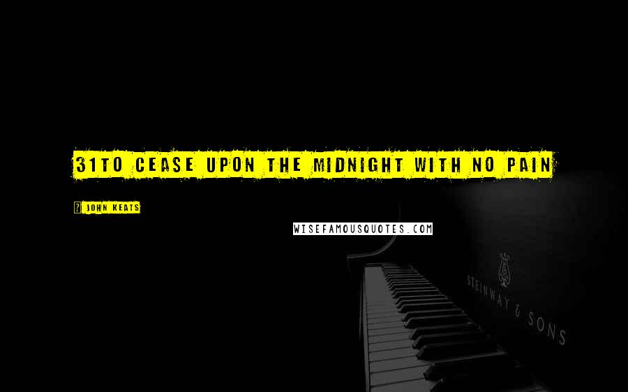 John Keats Quotes: 31To cease upon the midnight with no pain