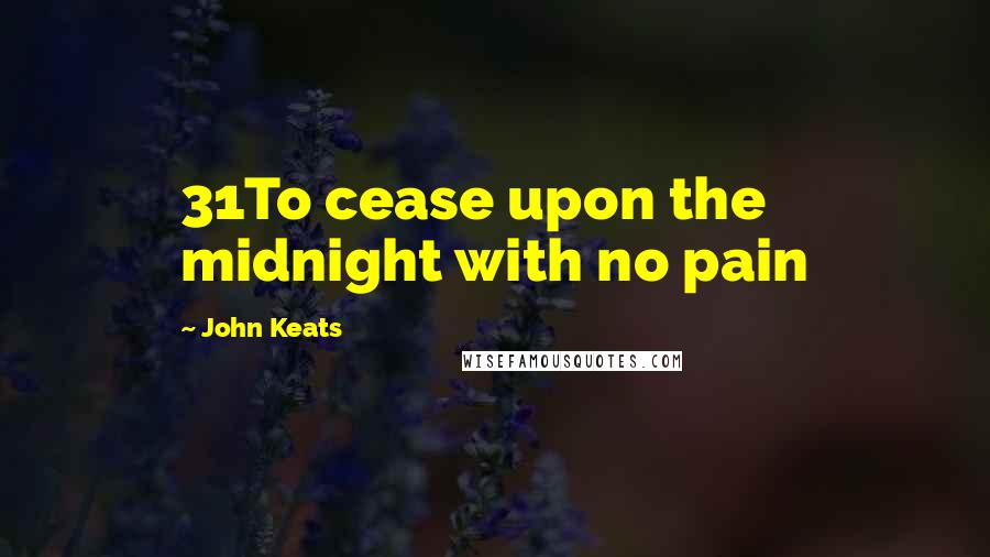 John Keats Quotes: 31To cease upon the midnight with no pain