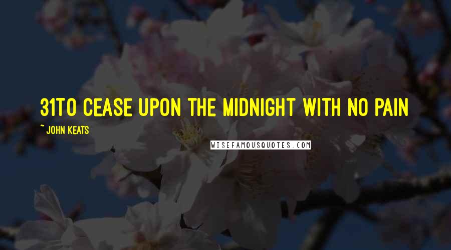 John Keats Quotes: 31To cease upon the midnight with no pain