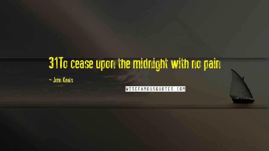 John Keats Quotes: 31To cease upon the midnight with no pain