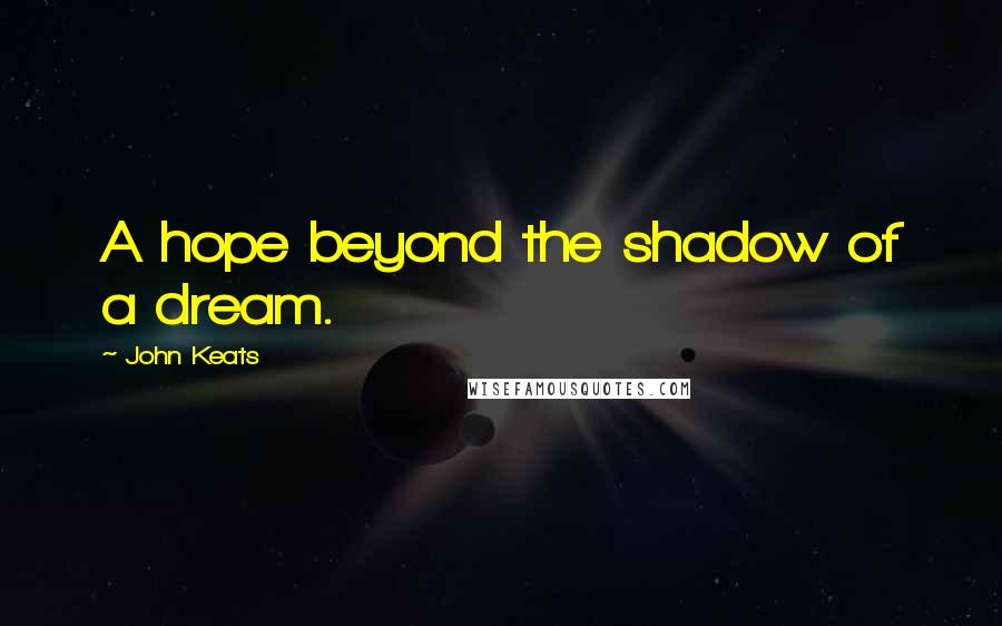 John Keats Quotes: A hope beyond the shadow of a dream.