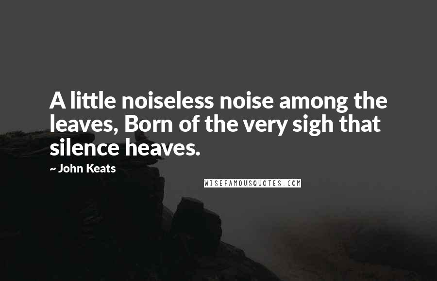 John Keats Quotes: A little noiseless noise among the leaves, Born of the very sigh that silence heaves.