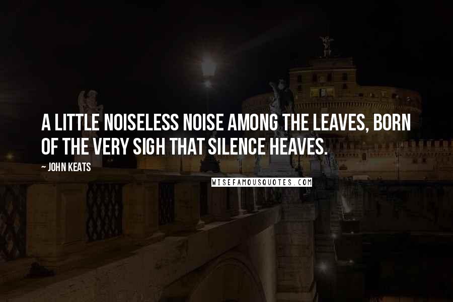 John Keats Quotes: A little noiseless noise among the leaves, Born of the very sigh that silence heaves.