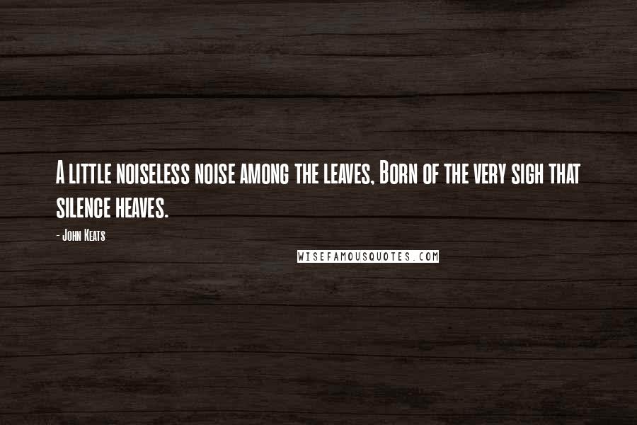 John Keats Quotes: A little noiseless noise among the leaves, Born of the very sigh that silence heaves.