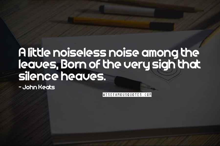 John Keats Quotes: A little noiseless noise among the leaves, Born of the very sigh that silence heaves.