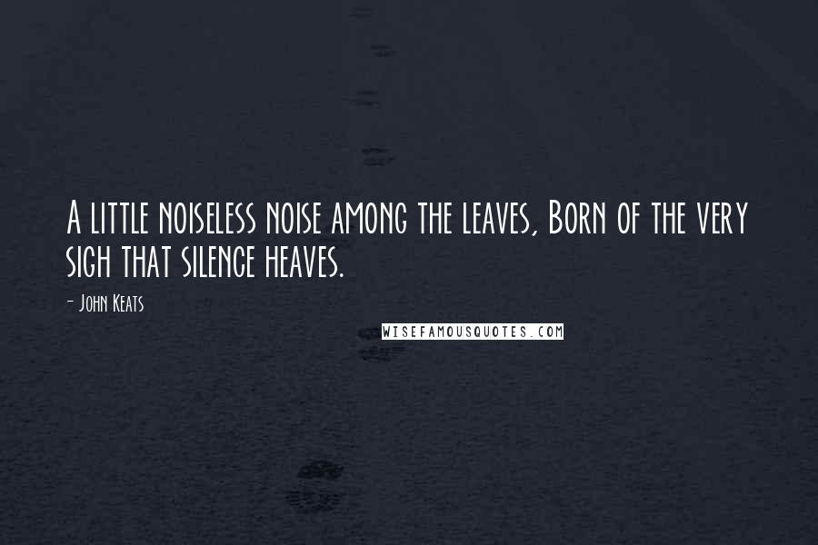 John Keats Quotes: A little noiseless noise among the leaves, Born of the very sigh that silence heaves.