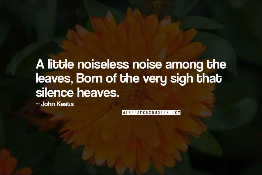 John Keats Quotes: A little noiseless noise among the leaves, Born of the very sigh that silence heaves.