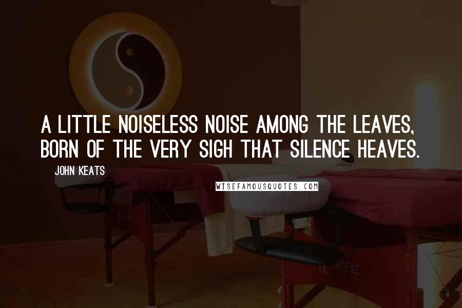 John Keats Quotes: A little noiseless noise among the leaves, Born of the very sigh that silence heaves.