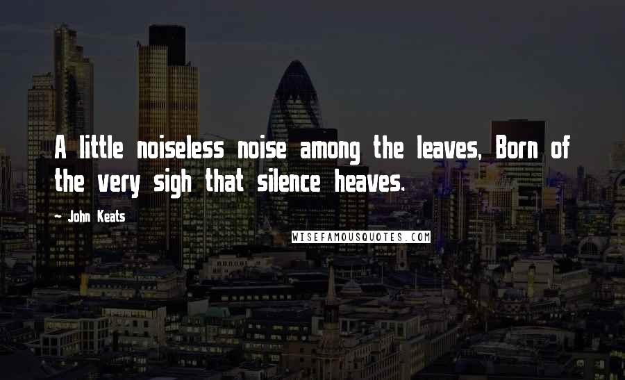 John Keats Quotes: A little noiseless noise among the leaves, Born of the very sigh that silence heaves.