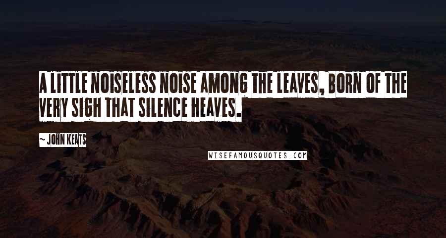 John Keats Quotes: A little noiseless noise among the leaves, Born of the very sigh that silence heaves.