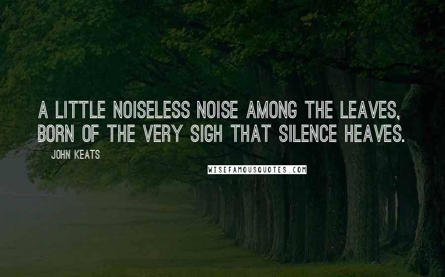 John Keats Quotes: A little noiseless noise among the leaves, Born of the very sigh that silence heaves.