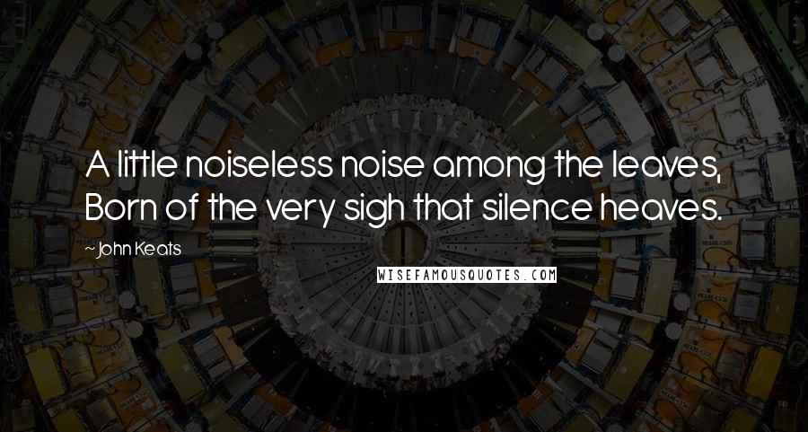 John Keats Quotes: A little noiseless noise among the leaves, Born of the very sigh that silence heaves.