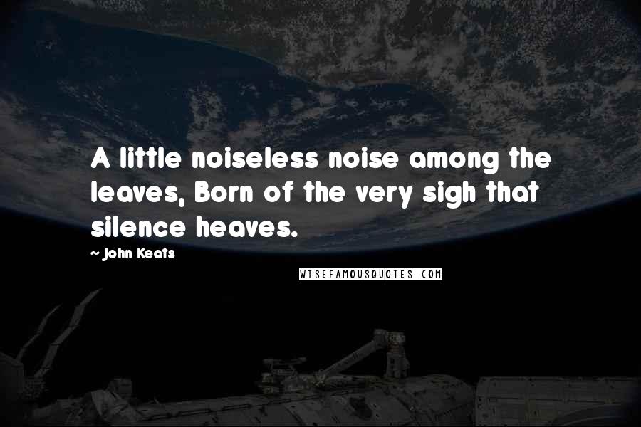 John Keats Quotes: A little noiseless noise among the leaves, Born of the very sigh that silence heaves.