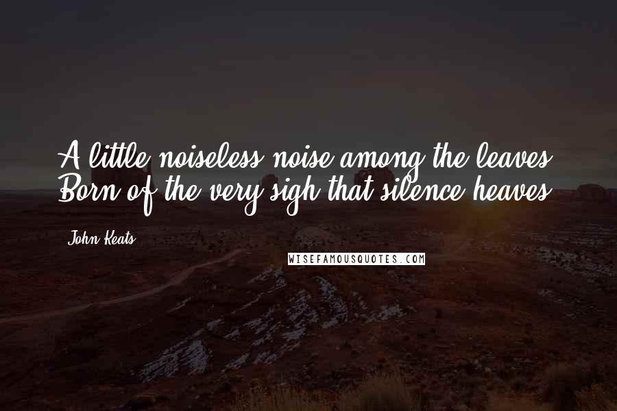 John Keats Quotes: A little noiseless noise among the leaves, Born of the very sigh that silence heaves.