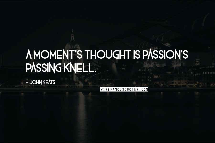 John Keats Quotes: A moment's thought is passion's passing knell.