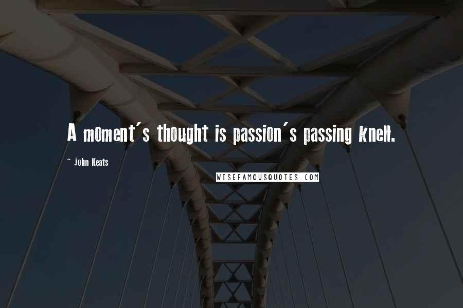 John Keats Quotes: A moment's thought is passion's passing knell.