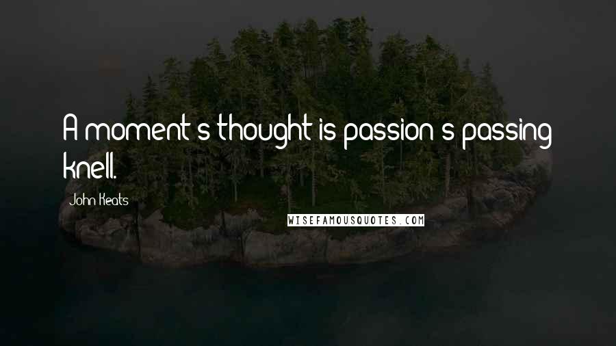 John Keats Quotes: A moment's thought is passion's passing knell.