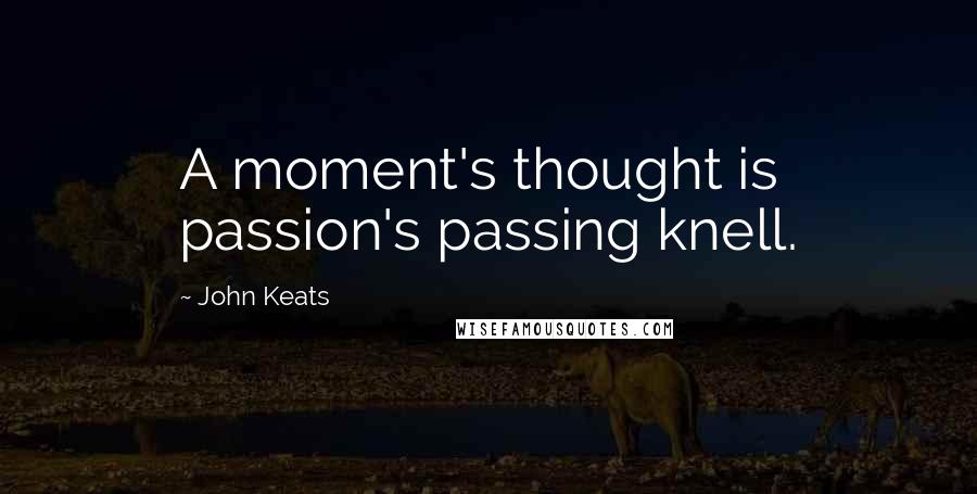 John Keats Quotes: A moment's thought is passion's passing knell.