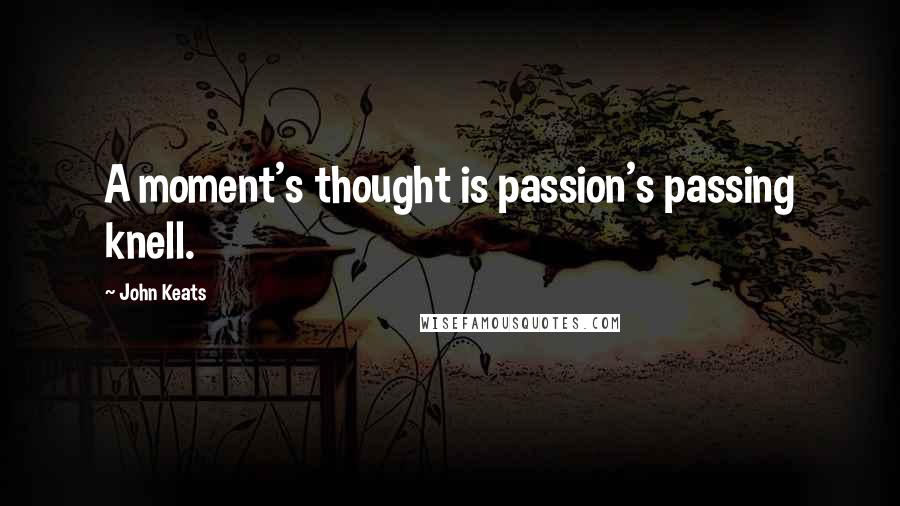 John Keats Quotes: A moment's thought is passion's passing knell.