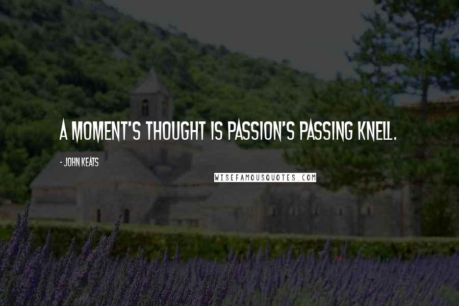 John Keats Quotes: A moment's thought is passion's passing knell.