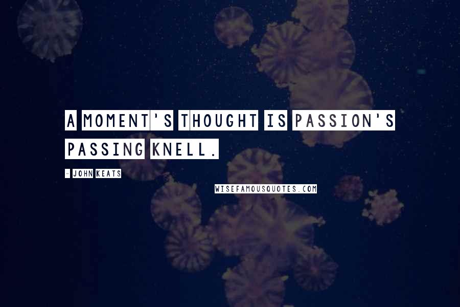 John Keats Quotes: A moment's thought is passion's passing knell.