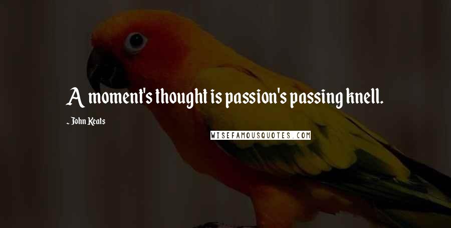 John Keats Quotes: A moment's thought is passion's passing knell.