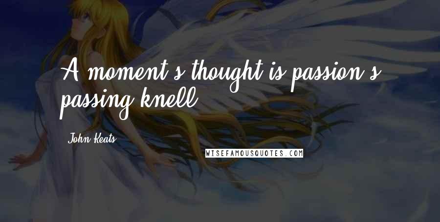 John Keats Quotes: A moment's thought is passion's passing knell.