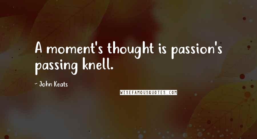 John Keats Quotes: A moment's thought is passion's passing knell.