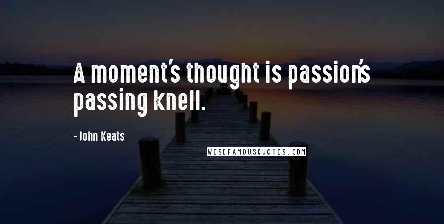 John Keats Quotes: A moment's thought is passion's passing knell.